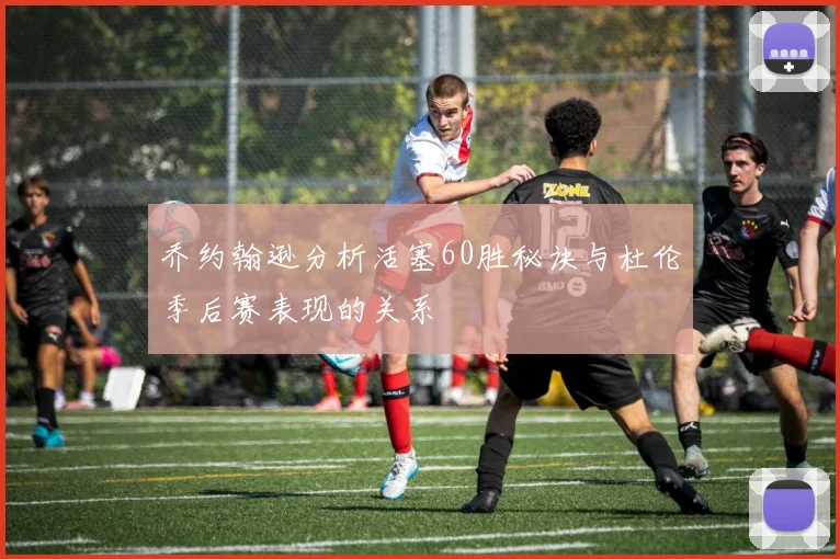 乔约翰逊分析活塞60胜秘诀与杜伦季后赛表现的关系