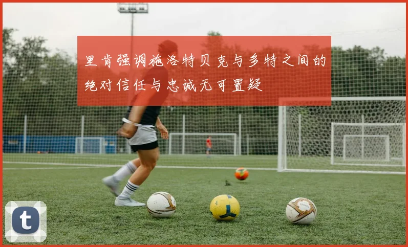 里肯强调施洛特贝克与多特之间的绝对信任与忠诚无可置疑
