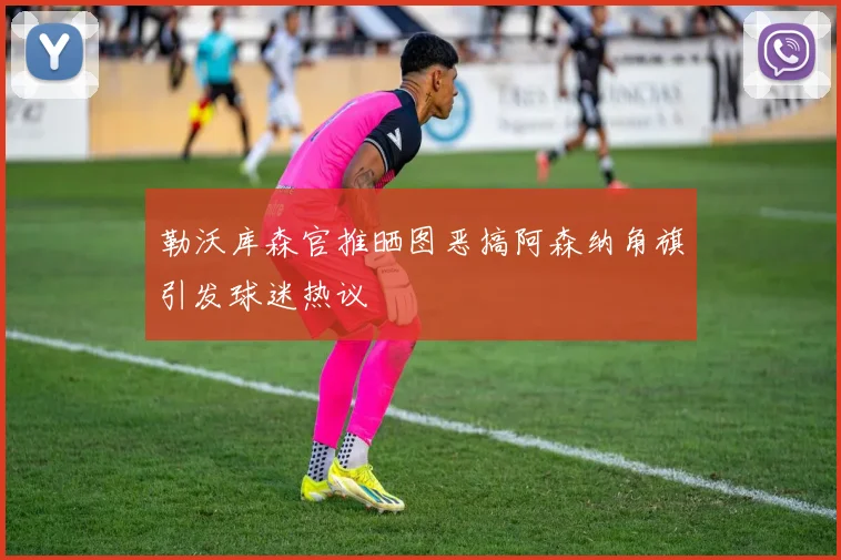 勒沃库森官推晒图恶搞阿森纳角旗引发球迷热议
