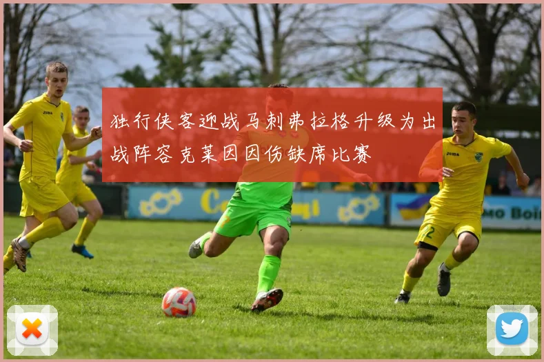 独行侠客迎战马刺弗拉格升级为出战阵容克莱因因伤缺席比赛