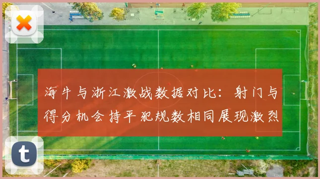 海牛与浙江激战数据对比：射门与得分机会持平犯规数相同展现激烈竞争