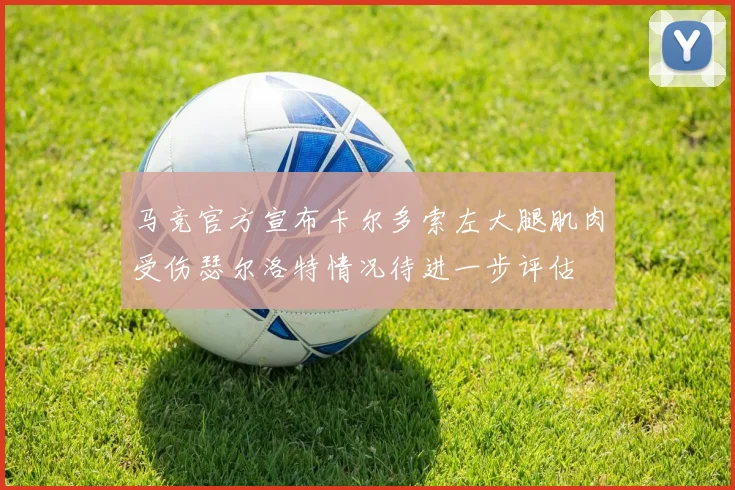 马竞官方宣布卡尔多索左大腿肌肉受伤瑟尔洛特情况待进一步评估