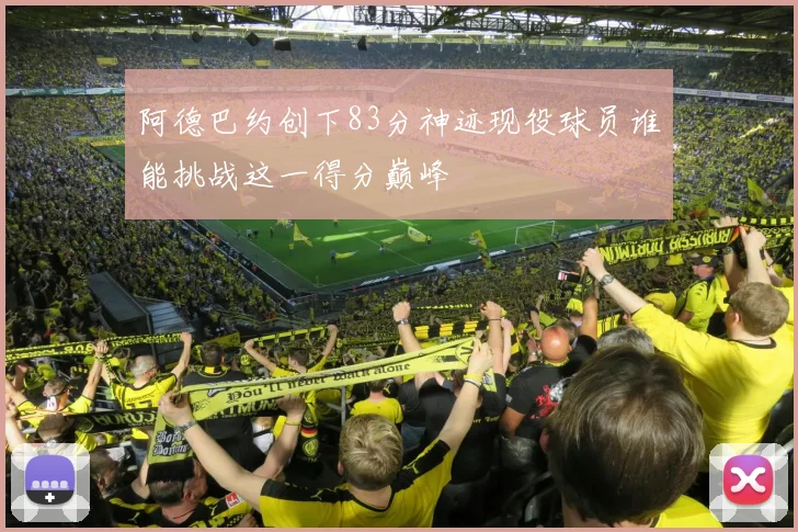 阿德巴约创下83分神迹现役球员谁能挑战这一得分巅峰