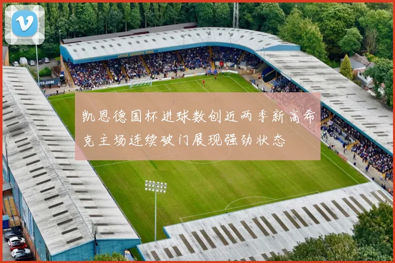 凯恩德国杯进球数创近两季新高希克主场连续破门展现强劲状态