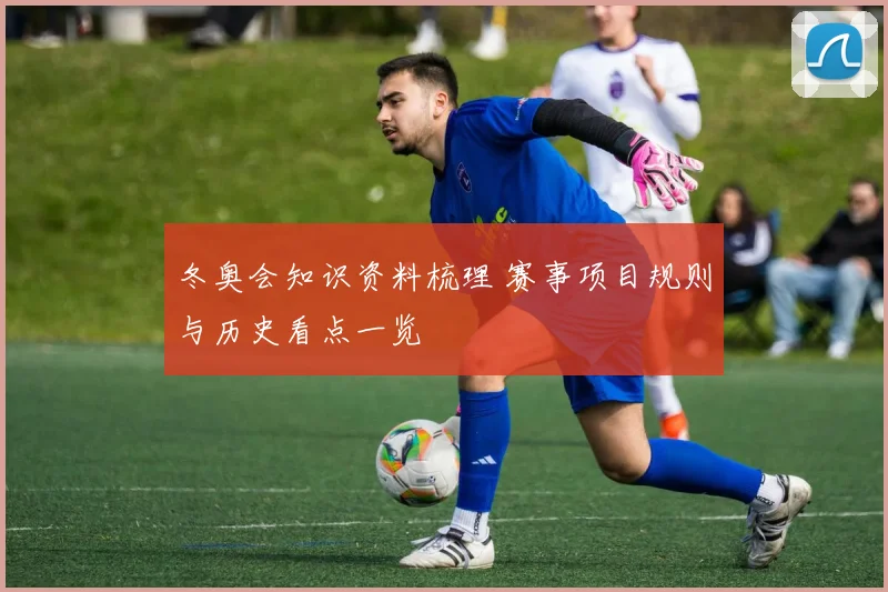 冬奥会知识资料梳理 赛事项目规则与历史看点一览